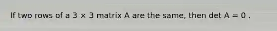 If two rows of a 3 × 3 matrix A are the same, then det A = 0 .