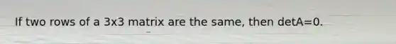 If two rows of a 3x3 matrix are the same, then detA=0.