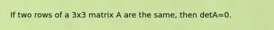 If two rows of a 3x3 matrix A are the same, then detA=0.