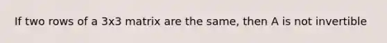 If two rows of a 3x3 matrix are the same, then A is not invertible