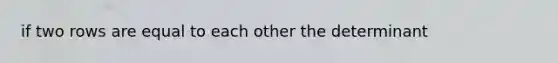 if two rows are equal to each other the determinant