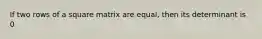 If two rows of a square matrix are equal, then its determinant is 0