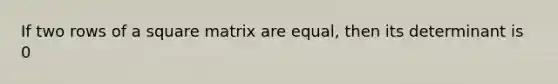 If two rows of a square matrix are equal, then its determinant is 0