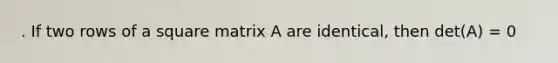 . If two rows of a square matrix A are identical, then det(A) = 0