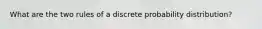 What are the two rules of a discrete probability distribution?
