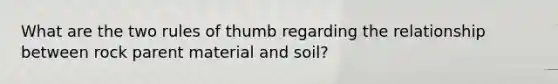 What are the two rules of thumb regarding the relationship between rock parent material and soil?