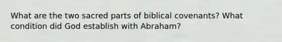 What are the two sacred parts of biblical covenants? What condition did God establish with Abraham?