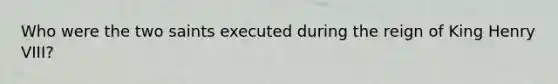 Who were the two saints executed during the reign of King Henry VIII?