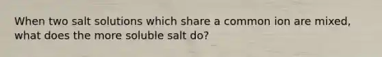 When two salt solutions which share a common ion are mixed, what does the more soluble salt do?