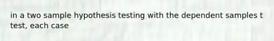 in a two sample hypothesis testing with the dependent samples t test, each case