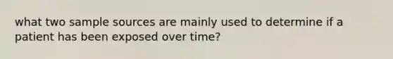 what two sample sources are mainly used to determine if a patient has been exposed over time?