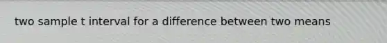 two sample t interval for a difference between two means