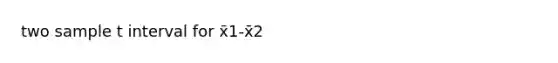 two sample t interval for x̄1-x̄2