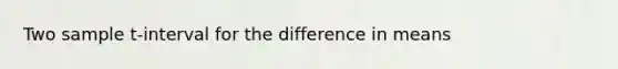 Two sample t-interval for the difference in means