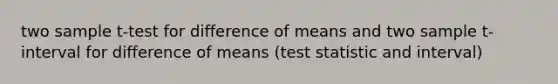 two sample t-test for difference of means and two sample t-interval for difference of means (test statistic and interval)