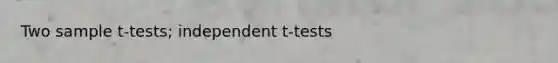 Two sample t-tests; independent t-tests