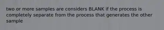 two or more samples are considers BLANK if the process is completely separate from the process that generates the other sample