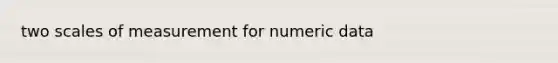 two scales of measurement for numeric data