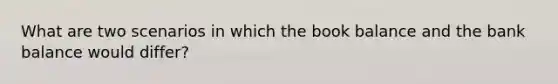 What are two scenarios in which the book balance and the bank balance would differ?