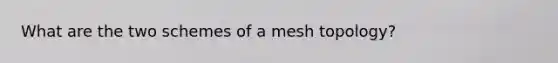 What are the two schemes of a mesh topology?