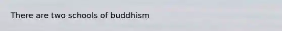 There are two schools of buddhism