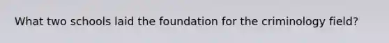 What two schools laid the foundation for the criminology field?