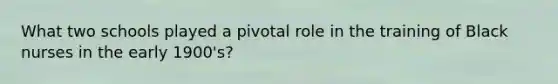 What two schools played a pivotal role in the training of Black nurses in the early 1900's?