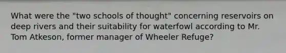 What were the "two schools of thought" concerning reservoirs on deep rivers and their suitability for waterfowl according to Mr. Tom Atkeson, former manager of Wheeler Refuge?