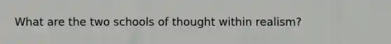 What are the two schools of thought within realism?