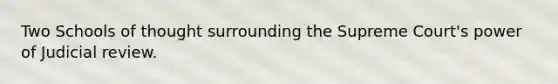 Two Schools of thought surrounding the Supreme Court's power of Judicial review.