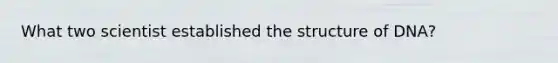 What two scientist established the structure of DNA?