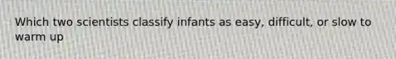 Which two scientists classify infants as easy, difficult, or slow to warm up