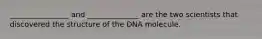 ________________ and ______________ are the two scientists that discovered the structure of the DNA molecule.