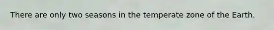 There are only two seasons in the temperate zone of the Earth.