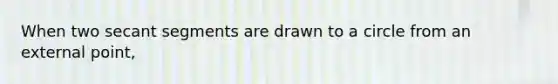 When two secant segments are drawn to a circle from an external point,