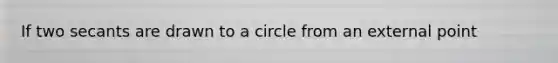 If two secants are drawn to a circle from an external point