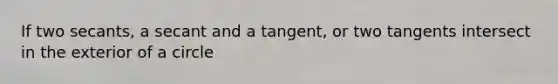 If two secants, a secant and a tangent, or two tangents intersect in the exterior of a circle