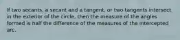 If two secants, a secant and a tangent, or two tangents intersect in the exterior of the circle, then the measure of the angles formed is half the difference of the measures of the intercepted arc.