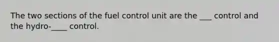 The two sections of the fuel control unit are the ___ control and the hydro-____ control.