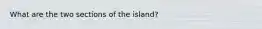 What are the two sections of the island?