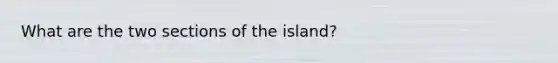 What are the two sections of the island?