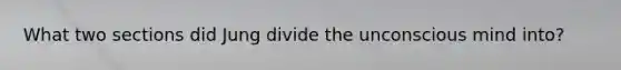What two sections did Jung divide the unconscious mind into?