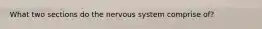 What two sections do the nervous system comprise of?