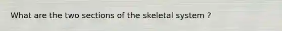 What are the two sections of the skeletal system ?