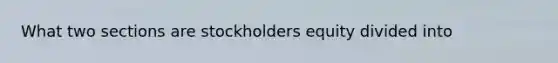 What two sections are stockholders equity divided into