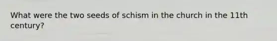 What were the two seeds of schism in the church in the 11th century?