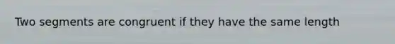 Two segments are congruent if they have the same length