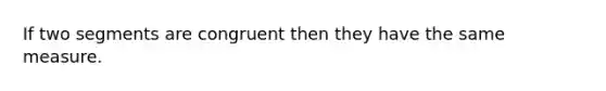 If two segments are congruent then they have the same measure.