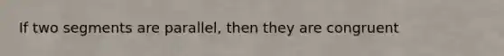 If two segments are parallel, then they are congruent