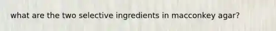 what are the two selective ingredients in macconkey agar?